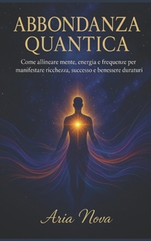 ABBDONANZA QUANTICA: Come allineare mente, energia e frequenze per manifestare ricchezza, successo e benessere duraturi (Italian Edition)