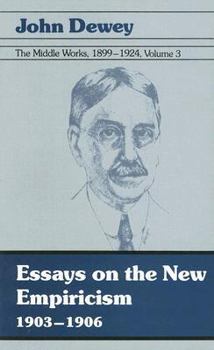 The Middle Works of John Dewey, Volume 3, 1899 - 1924: Essays on the New Empiricism 1903-1906 (Collected Works of John Dewey)