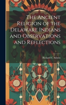 Hardcover The Ancient Religion of the Delaware Indians and Observations and Reflections Book