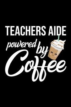Teachers Aide Powered by Coffee: Christmas Gift for Teachers Aide Funny Teachers Aide Journal Best 2019 Christmas Present Lined Journal 6x9inch 120 pages