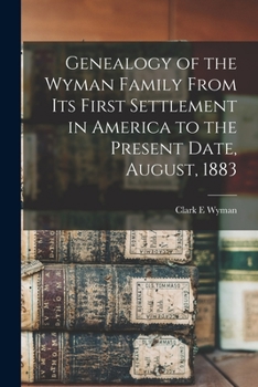 Genealogy of the Wyman family from its first settlement in America to the present date, August, 1883;