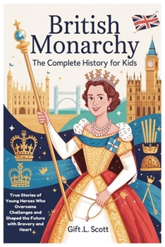 British Monarchy: The Complete History for Kids: True Stories of Young Heroes Who Overcame Challenges and Shaped the Future with Bravery and Heart (Kids Fun, History and Educational books)