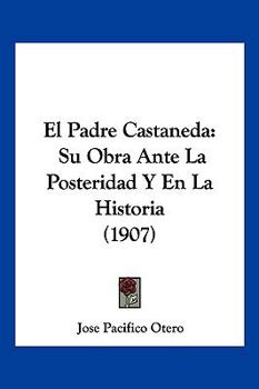 Paperback El Padre Castaneda: Su Obra Ante La Posteridad Y En La Historia (1907) [Spanish] Book