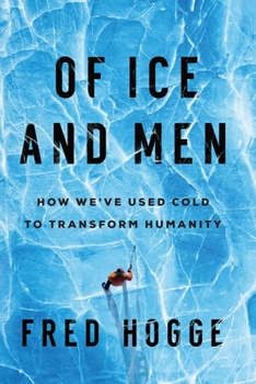 Hardcover Of Ice and Men: How We've Used Cold to Transform Humanity Book