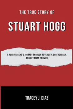The True Story Of Stuart Hogg: A Rugby Legend's Journey Through Adversity, Controversy, and Ultimate Triumph
