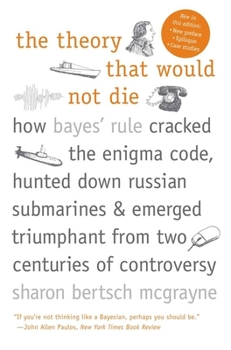 Paperback The Theory That Would Not Die: How Bayes' Rule Cracked the Enigma Code, Hunted Down Russian Submarines, and Emerged Triumphant from Two Centuries of Book