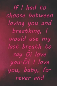 Paperback If I had to choose between loving you and breathing, I would use my last breath to say 'i love you.'! I love you, baby, forever and always.: Valentine Book