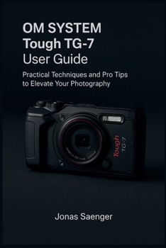 Paperback OM SYSTEM Tough TG-7 User Guide: Practical Techniques and Pro Tips to Elevate Your Photography Book