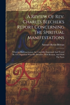 Paperback A Review Of Rev. Charles Beecher's Report Concerning The Spiritual Manifestations: Wherein His Conclusions Are Carefully Examined And Tested By A Comp Book