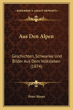 Paperback Aus Den Alpen: Geschichten, Schwanke Und Bilder Aus Dem Volksleben (1874) [German] Book