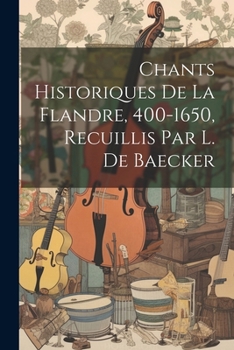 Paperback Chants Historiques De La Flandre, 400-1650, Recuillis Par L. De Baecker [French] Book