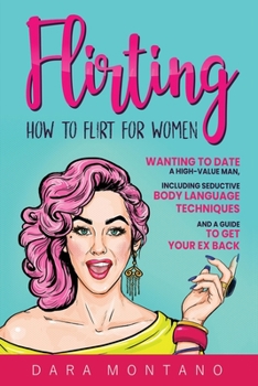 Paperback Flirting: How to Flirt for Women Wanting to Date a High-Value Man, Including Seductive Body Language Techniques and a Guide to Get Your Ex Back Book