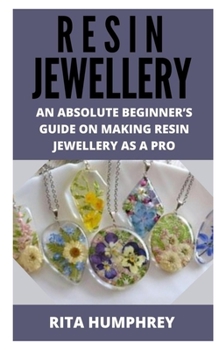 Paperback Resin Jewellery: An Absolute Beginner's Guide on Making Resin Jewellery as a Pro Book