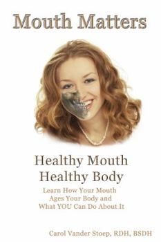Mouth Matters; How Your Mouth Ages Your Body and What YOU Can Do About It