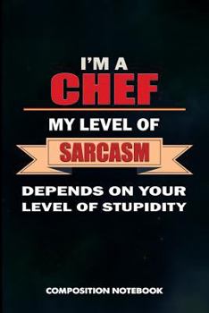 I Am a Chef My Level of Sarcasm Depends on Your Level of Stupidity: Composition Notebook, Birthday Journal for Restaurant Trained Cooks to Write on