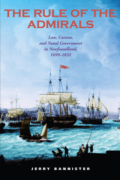 Hardcover The Rule of the Admirals: Law, Custom, and Naval Government in Newfoundland, 1699-1832 Book