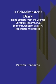Paperback A Schoolmaster's Diary; Being Extracts from the Journal of Patrick Traherne, M.A., Sometime Assistant Master at Radchester and Marlton. Book