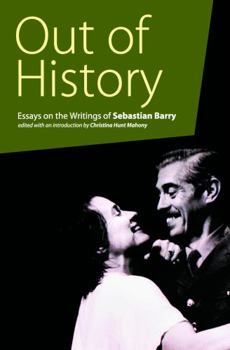 Paperback Out of History: Essays on the Writings of Sebastian Barry Book