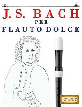 Paperback J. S. Bach Per Flauto Dolce: 10 Pezzi Facili Per Flauto Dolce Libro Per Principianti [Italian] Book