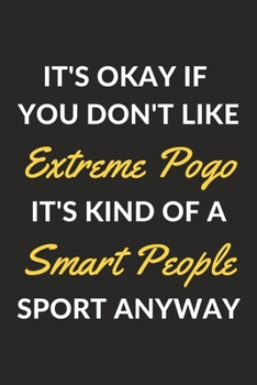 It's Okay If You Don't Like Extreme Pogo It's Kind Of A Smart People Sport Anyway: An Extreme Pogo Journal Notebook to Write Down Things, Take Notes, ... or Keep Track of Habits (6" x 9" - 120 Pages)