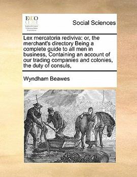 Paperback Lex mercatoria rediviva: or, the merchant's directory Being a complete guide to all men in business, Containing an account of our trading compa Book