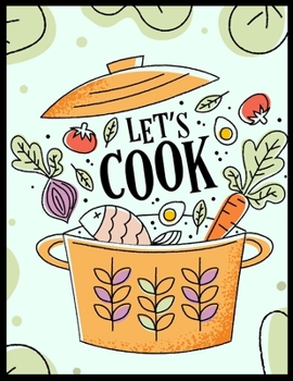 Let's Cook Notebook Journal: Recipe Organizer Personal Kitchen Cookbook Cooking Journal To Write Down Your Favorite DIY Recipes And Meals Baking Notebook Gift