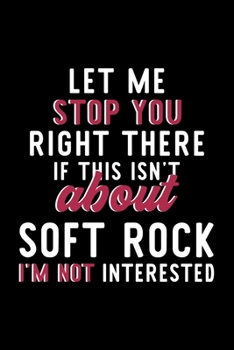 Let Me Stop You Right There If This Isn't About Soft Rock I'm Not Interested: Notebook for Soft Rock Lover | Great Christmas & Birthday Gift Idea for ... | Soft Rock Fan Diary | 120 pages 6x9 inches