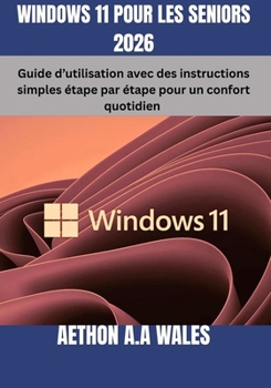 WINDOWS 11 POUR LES SENIORS 2026: Guide d’utilisation avec des instructions simples étape par étape pour un confort quotidien (French Edition)