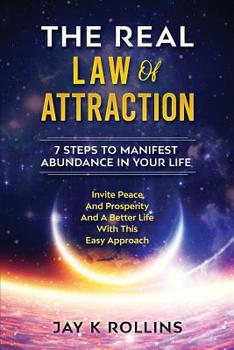The Real Law Of Attraction : 7 Steps to Manifest Abundance In Your Life: Invite Peace and Prosperity and a Better Life with this Easy Approach