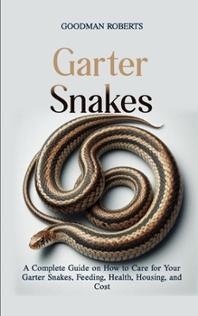 Paperback Garter Snakes: A Complete Guide on How to Care for Your Garter Snakes, Feeding, Health, Housing, and Cost Book