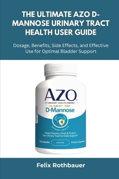Paperback The Ultimate AZO D-Mannose Urinary Tract Health User Guide: Dosage, Benefits, Side Effects, and Effective Use for Optimal Bladder Support Book