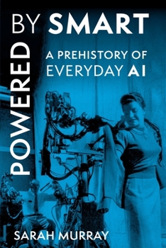 Powered by Smart: A Prehistory of Everyday AI (Critical Cultural Communication)