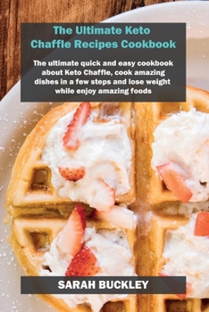 Paperback The Ultimate Keto Chaffle Recipes Cookbook: The ultimate quick and easy cookbook about Keto Chaffle, cook amazing dishes in a few steps and lose weigh Book