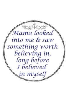 Mama Looked Into Me & Saw Something Worth Believing In Long Before I Believed In Myself: Perfect Gag Gift (100 Pages, Blank Notebook, 6 x 9) (Cool Notebooks) Paperback