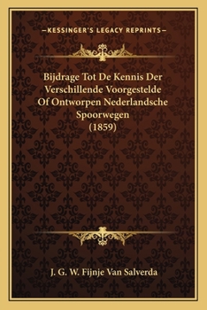 Bijdrage Tot De Kennis Der Verschillende Voorgestelde Of Ontworpen Nederlandsche Spoorwegen (1859)