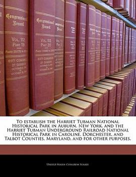 To establish the Harriet Tubman National Historical Park in Auburn, New York, and the Harriet Tubman Underground Railroad National Historical Park in ... Counties, Maryland, and for other purposes.