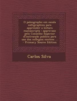 Paperback O Paleographo Em Escala Calligraphica Para Apprender a Leitura Manuscripta: Approvaso Pelo Conselho Superior D'Instruccao Publica Para USO DOS Collegi [Portuguese] Book