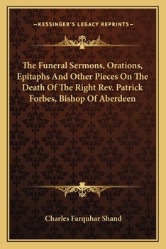 Paperback The Funeral Sermons, Orations, Epitaphs And Other Pieces On The Death Of The Right Rev. Patrick Forbes, Bishop Of Aberdeen Book