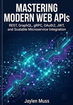 Paperback Mastering Modern Web APIs: REST, GraphQL, gRPC, OAuth2, JWT, and Scalable Microservice Integration Book