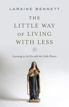 Paperback The Little Way of Living with Less: Learning to Let Go with the Little Flower Book