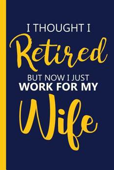 Paperback I thought I Retired But Now I just Work For My Wife: Retirement Gift Ideas Best Gift for All Retired Family Members 6x9 In Blank Lined Journal Book