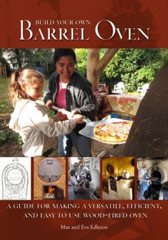 Build Your Own Barrel Oven: A Guide for Making a Versatile, Efficient and Easy to Use Wood-Fired Oven