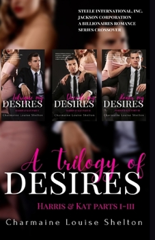 A Trilogy of Desires Harris & Kat Parts I-III (The STEELE International, Inc. World A Billionaires Romance Series — Trilogies Book 5) - Book  of the STEELE International, Inc.: Jackson Corporation A Billionaires Romance Series Crossover
