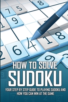 Paperback How To Solve Sudoku - Your Step By Step Guide To Playing Sudoku And How You Can Win At The Game: Sudoku Books 2020 Book