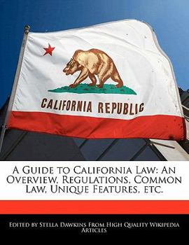 A Guide to California Law : An Overview, Regulations, Common Law, Unique Features, Etc