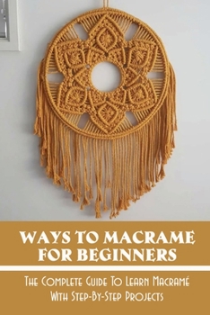 Paperback Ways To Macrame For Beginners: The Complete Guide To Learn Macram? With Step-By-Step Projects: Key Term Associated With Macrame Book