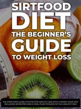 Sirtfood Diet: The Simplified Guide to Effective Weight Loss with a Skinny Gene Diet. Including 50 Recipes and a Meal Plan to Burn Fat in a Healthy Way. - June 2021 Edition -