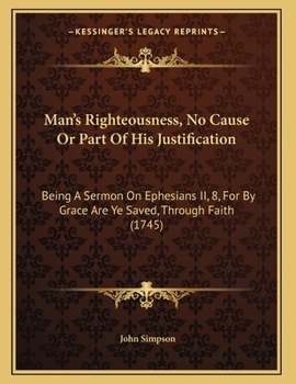 Paperback Man's Righteousness, No Cause Or Part Of His Justification: Being A Sermon On Ephesians II, 8, For By Grace Are Ye Saved, Through Faith (1745) Book