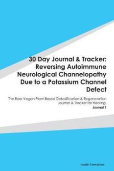 30 Day Journal & Tracker: Reversing Autoimmune Neurological Channelopathy Due to a Potassium Channel Defect: The Raw Vegan Plant-Based Detoxification & Regeneration Journal & Tracker for Healing. Jour