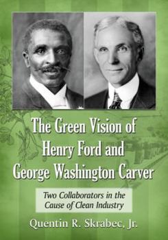 Paperback The Green Vision of Henry Ford and George Washington Carver: Two Collaborators in the Cause of Clean Industry Book